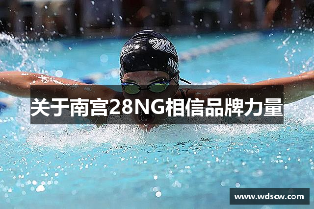 关于南宫28NG相信品牌力量